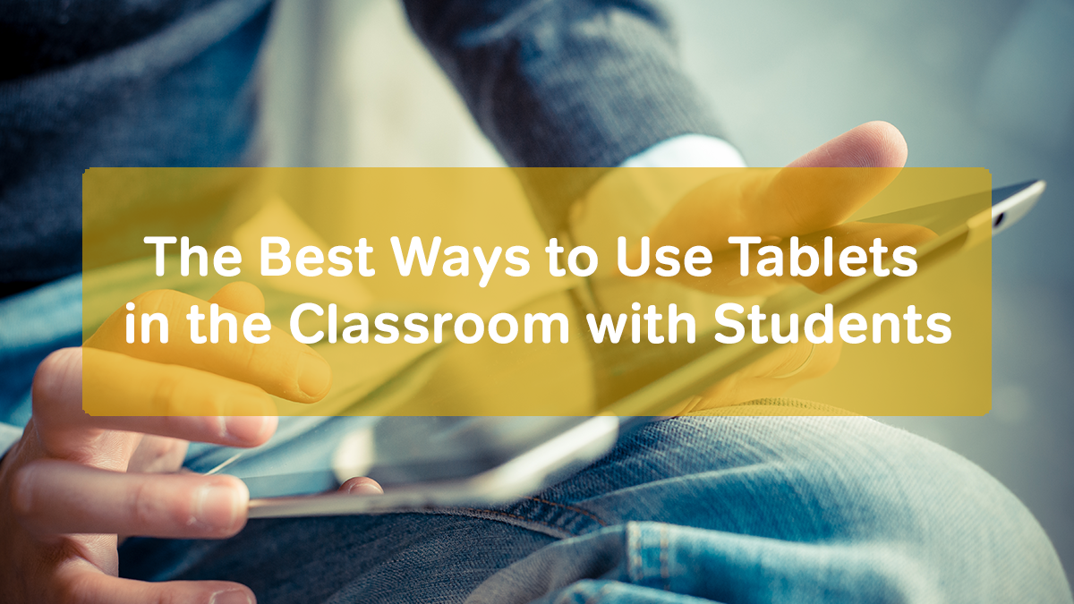 The Best Ways to Use Tablets in the Classroom with Students